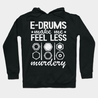 E-Drums Make Me Feel Less Murdery Electronic Drums Gift Funny Hoodie